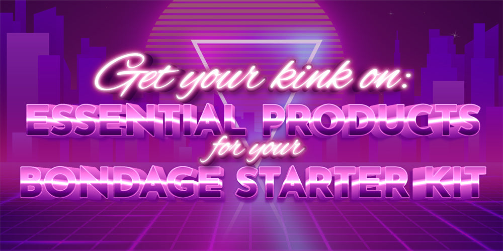 Get your kink on Essential Products for your Bondage Starter Kit