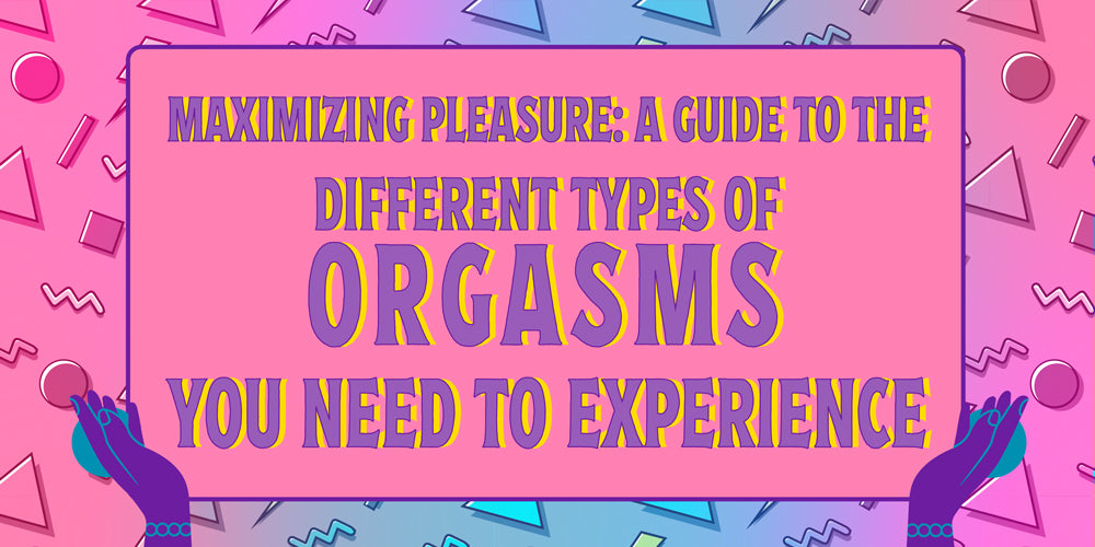 The Different Types of Orgasms and How You Can Achieve Them – Playful