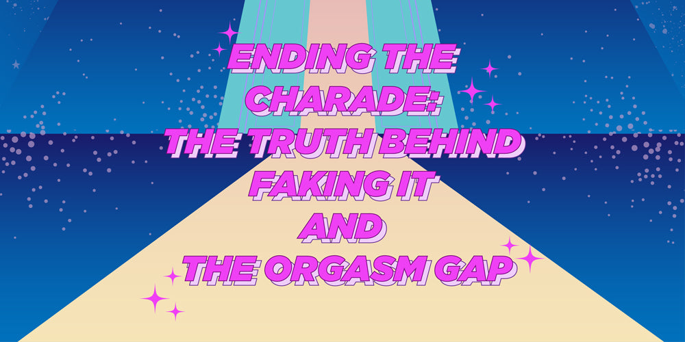 Ending The Charade: The Truth Behind Faking It and The Orgasm Gap